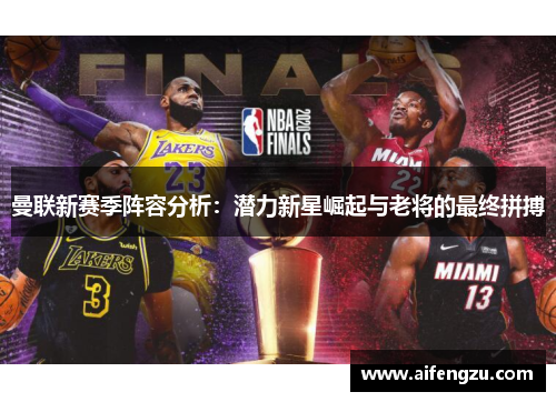 曼联新赛季阵容分析：潜力新星崛起与老将的最终拼搏