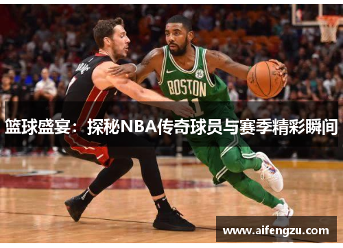 篮球盛宴：探秘NBA传奇球员与赛季精彩瞬间